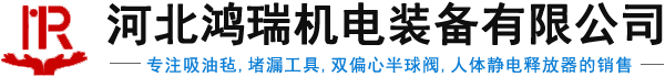 吸油氈,堵漏工具,雙偏心半球閥,人體靜電釋放器銷售廠家-河北鴻瑞機(jī)電裝備有限公司